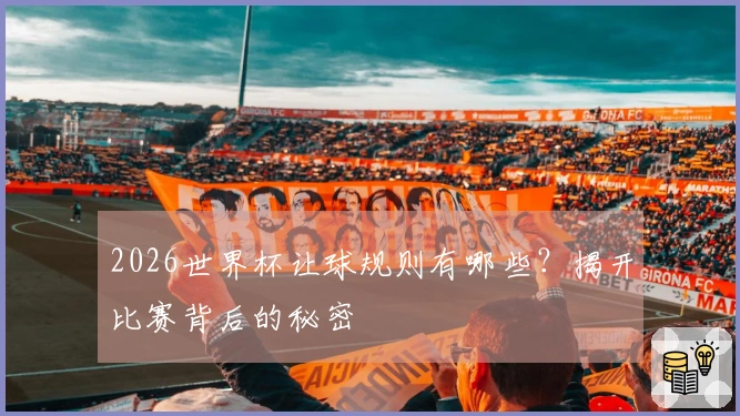 2026世界杯让球规则有哪些？揭开比赛背后的秘密