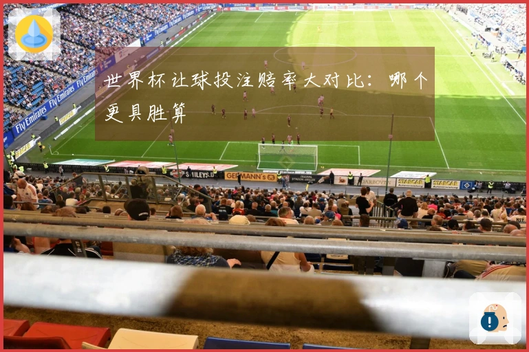 世界杯让球投注赔率大对比：哪个更具胜算