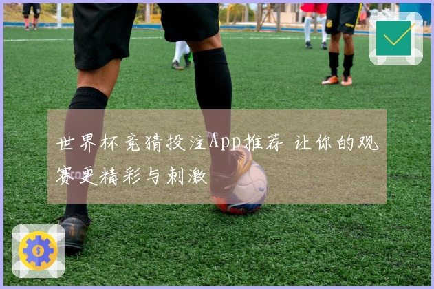 世界杯竞猜投注App推荐 让你的观赛更精彩与刺激
