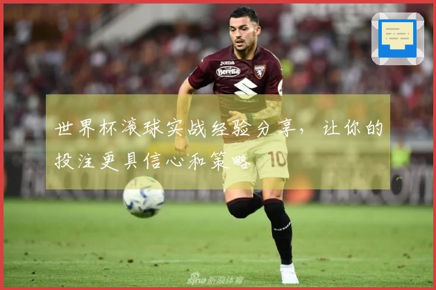 世界杯滚球实战经验分享，让你的投注更具信心和策略