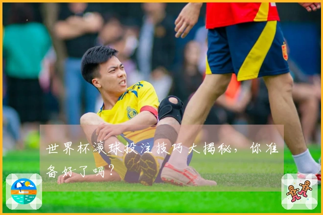 世界杯滚球投注技巧大揭秘，你准备好了吗？
