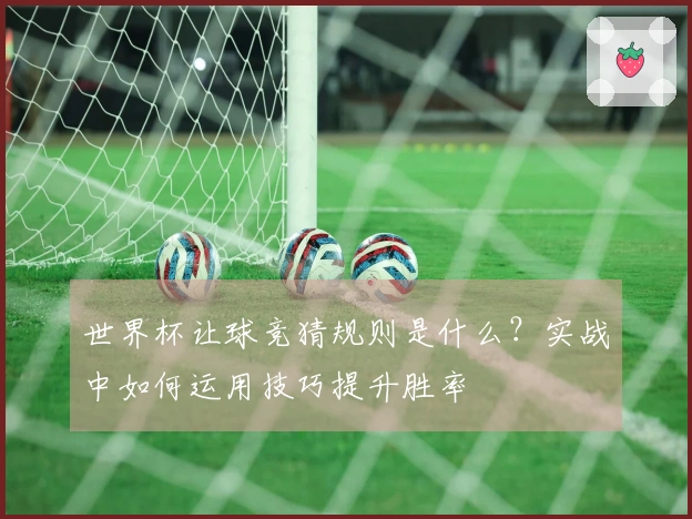 世界杯让球竞猜规则是什么？实战中如何运用技巧提升胜率