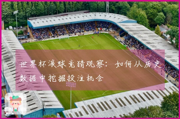 世界杯滚球竞猜观察：如何从历史数据中挖掘投注机会