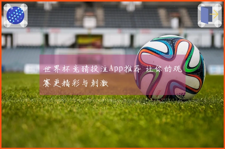 世界杯竞猜投注App推荐 让你的观赛更精彩与刺激