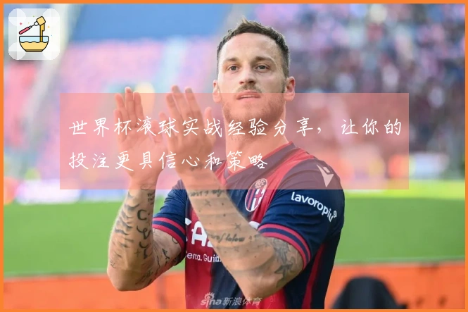 世界杯滚球实战经验分享，让你的投注更具信心和策略