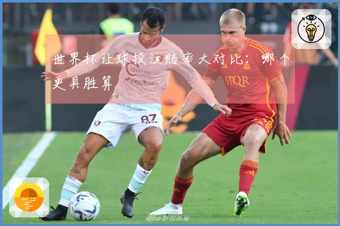世界杯让球投注赔率大对比：哪个更具胜算